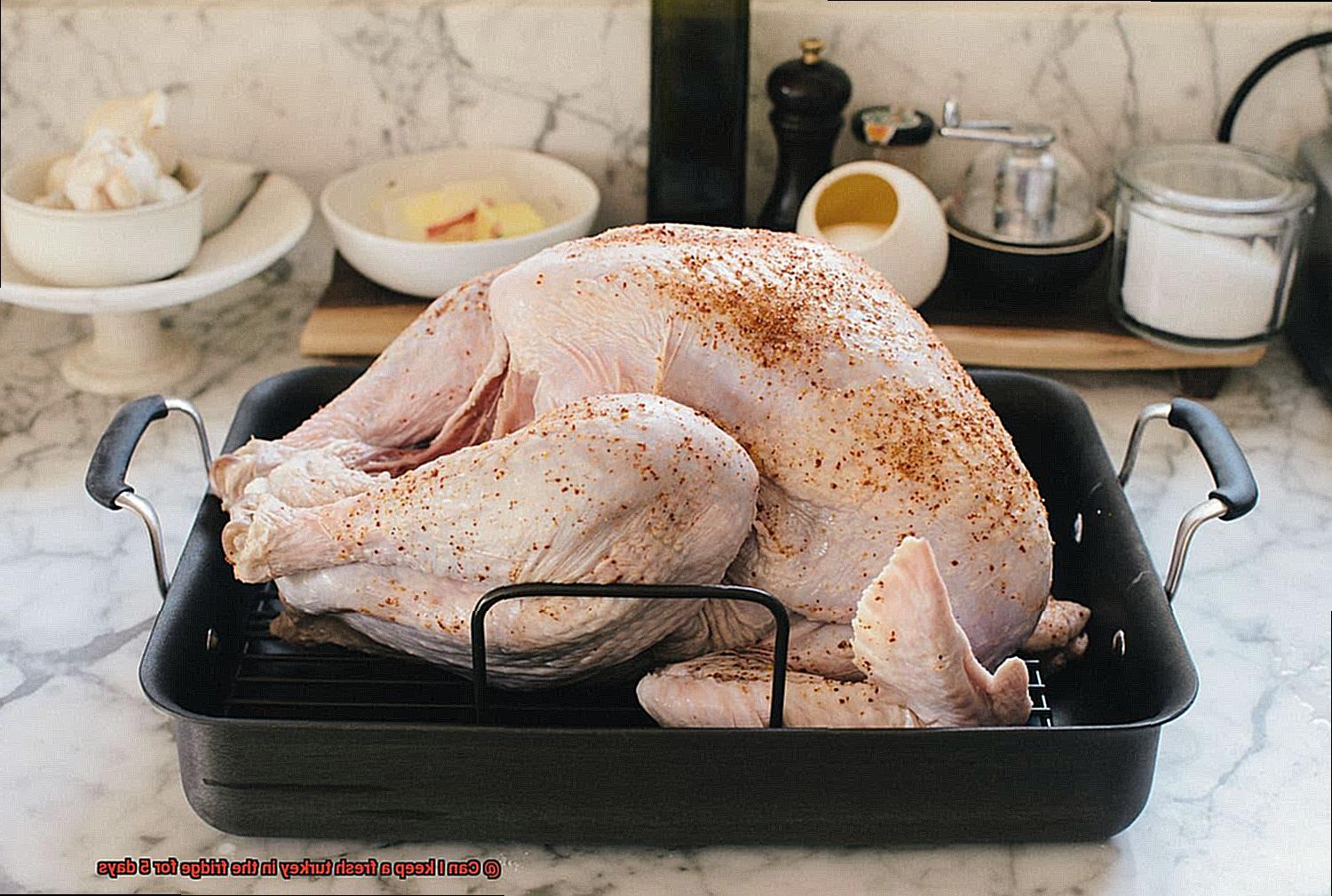 Can I keep a fresh turkey in the fridge for 5 days-7