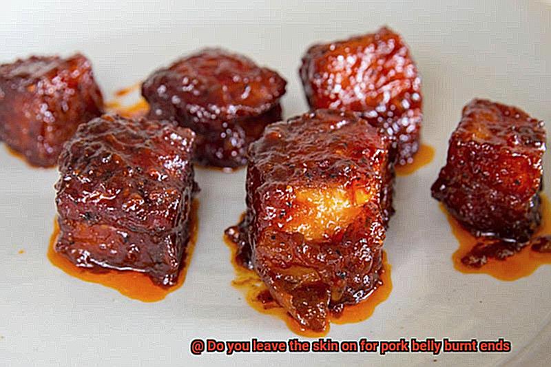 Do you leave the skin on for pork belly burnt ends-8